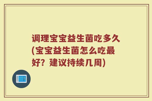 调理宝宝益生菌吃多久(宝宝益生菌怎么吃好?建议持续几周) 调理宝宝益生菌吃多久(宝宝益生菌怎么吃好?建议持续几周)