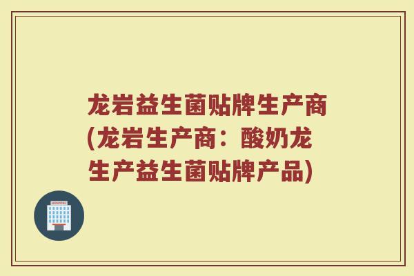 龙岩益生菌贴牌生产商(龙岩生产商：酸奶龙生产益生菌贴牌产品)