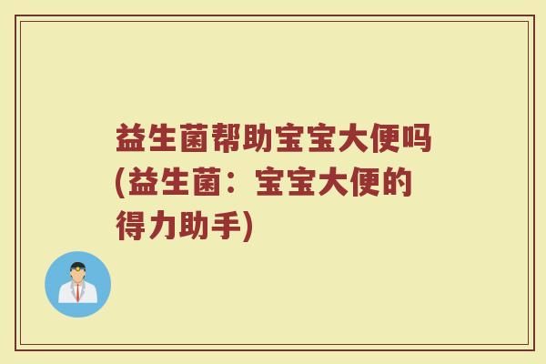 益生菌帮助宝宝大便吗(益生菌：宝宝大便的得力助手)