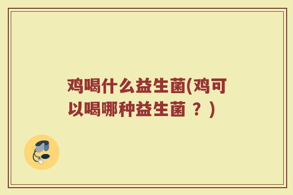 鸡喝什么益生菌(鸡可以喝哪种益生菌 ？)