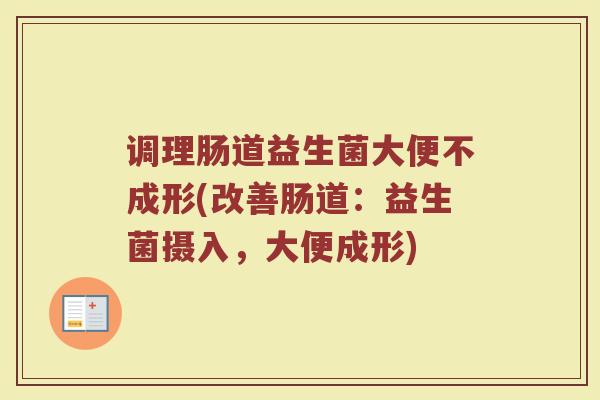 调理肠道益生菌大便不成形(改善肠道：益生菌摄入，大便成形)