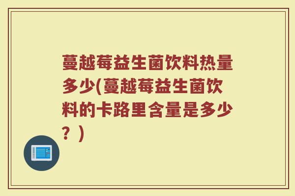 蔓越莓益生菌饮料热量多少(蔓越莓益生菌饮料的卡路里含量是多少？)