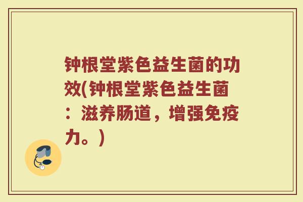 钟根堂紫色益生菌的功效(钟根堂紫色益生菌：滋养肠道，增强免疫力。)