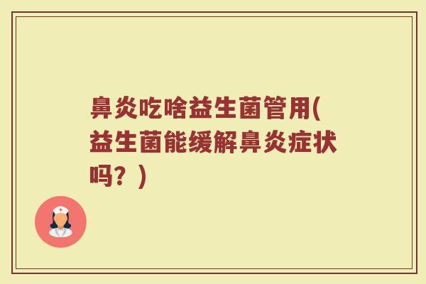 鼻炎吃啥益生菌管用(益生菌能缓解鼻炎症状吗？)