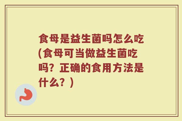 食母是益生菌吗怎么吃(食母可当做益生菌吃吗？正确的食用方法是什么？)