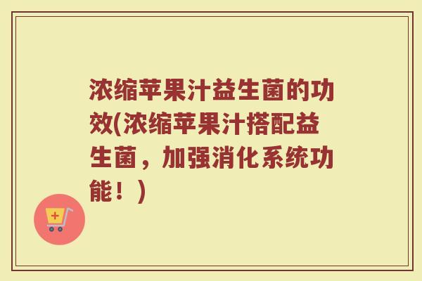 浓缩苹果汁益生菌的功效(浓缩苹果汁搭配益生菌，加强消化系统功能！)