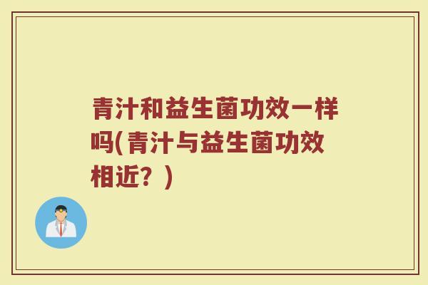 青汁和益生菌功效一样吗(青汁与益生菌功效相近？)