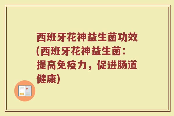 西班牙花神益生菌功效(西班牙花神益生菌：提高免疫力，促进肠道健康)