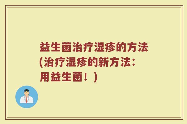 益生菌治疗湿疹的方法(治疗湿疹的新方法：用益生菌！)