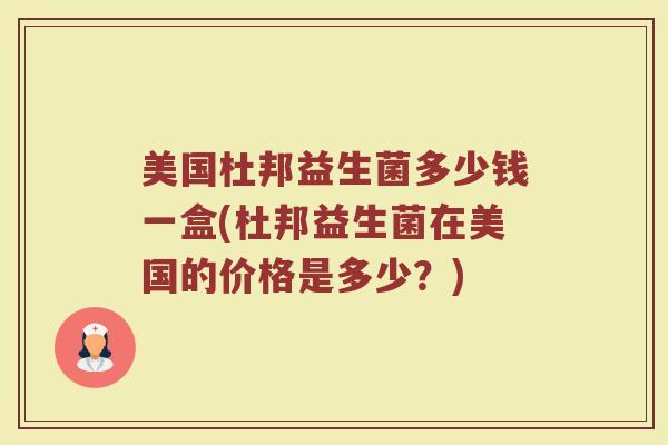 美国杜邦益生菌多少钱一盒(杜邦益生菌在美国的价格是多少？)