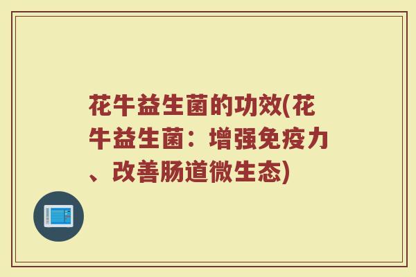 花牛益生菌的功效(花牛益生菌：增强免疫力、改善肠道微生态)