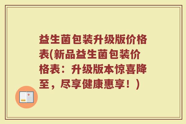 益生菌包装升级版价格表(新品益生菌包装价格表：升级版本惊喜降至，尽享健康惠享！)