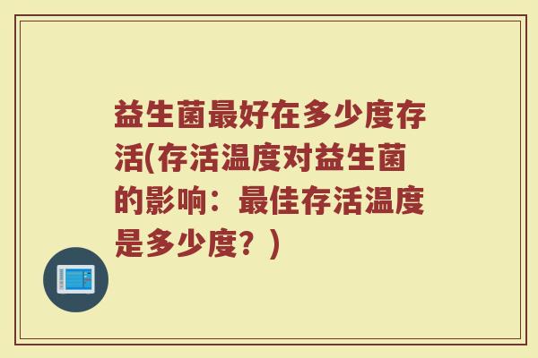 益生菌最好在多少度存活(存活温度对益生菌的影响：最佳存活温度是多少度？)