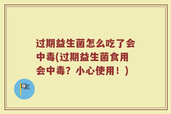过期益生菌怎么吃了会中毒(过期益生菌食用会中毒？小心使用！)