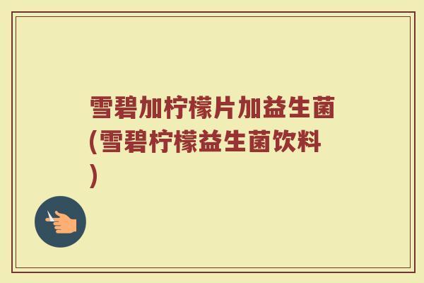 雪碧加柠檬片加益生菌(雪碧柠檬益生菌饮料) 雪碧加柠檬片加益生菌(雪碧柠檬益生菌饮料)
