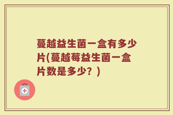 蔓越益生菌一盒有多少片(蔓越莓益生菌一盒片数是多少？)