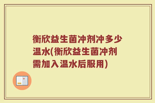 衡欣益生菌冲剂冲多少温水(衡欣益生菌冲剂需加入温水后服用)
