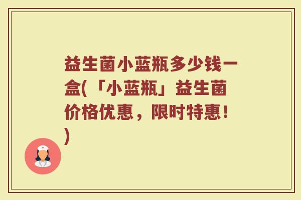 益生菌小蓝瓶多少钱一盒(「小蓝瓶」益生菌价格优惠，限时特惠！)