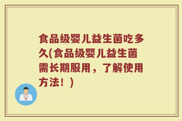 食品级婴儿益生菌吃多久(食品级婴儿益生菌需长期服用，了解使用方法！)