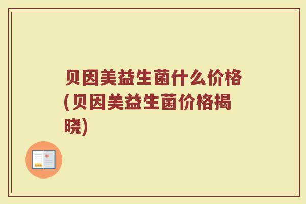 贝因美益生菌什么价格(贝因美益生菌价格揭晓)