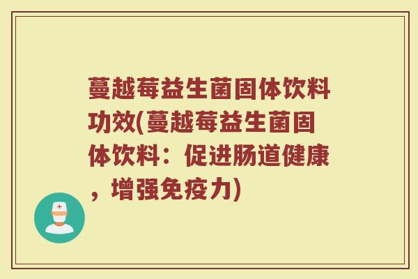 蔓越莓益生菌固体饮料功效(蔓越莓益生菌固体饮料：促进肠道健康，增强免疫力)