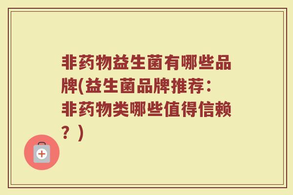 非药物益生菌有哪些品牌(益生菌品牌推荐：非药物类哪些值得信赖？)