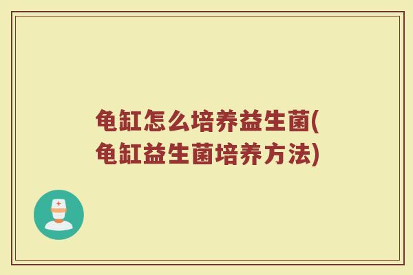 龟缸怎么培养益生菌(龟缸益生菌培养方法)