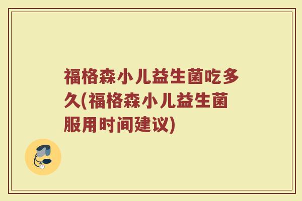 福格森小儿益生菌吃多久(福格森小儿益生菌服用时间建议)