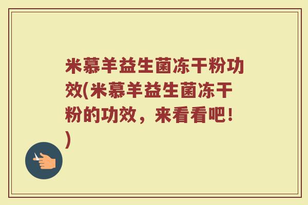 米慕羊益生菌冻干粉功效(米慕羊益生菌冻干粉的功效，来看看吧！)