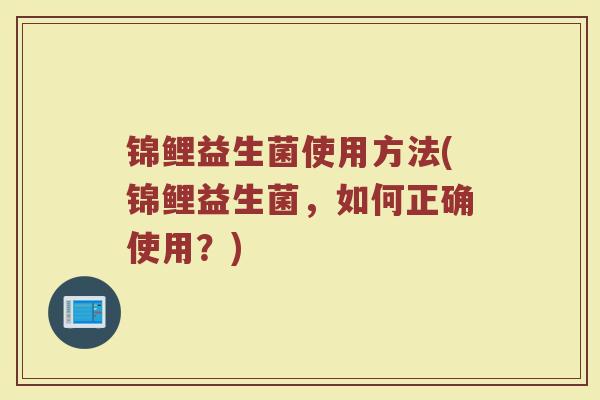 锦鲤益生菌使用方法(锦鲤益生菌，如何正确使用？)