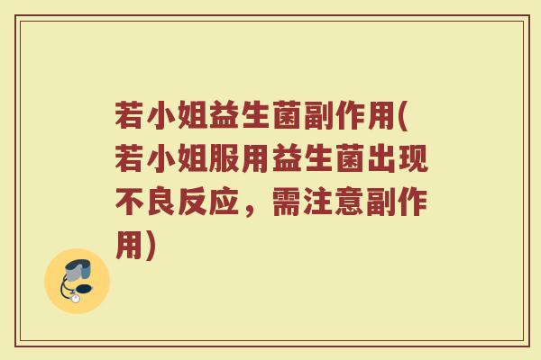 若小姐益生菌副作用(若小姐服用益生菌出现不良反应，需注意副作用)