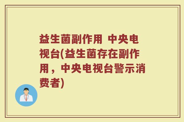 益生菌副作用 中央电视台(益生菌存在副作用，中央电视台警示消费者)