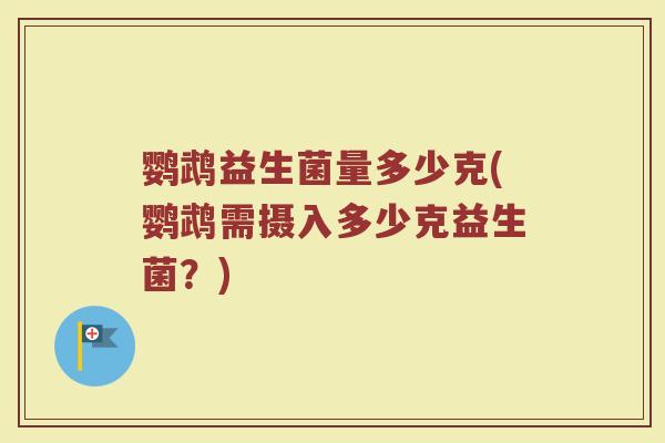 鹦鹉益生菌量多少克(鹦鹉需摄入多少克益生菌？)