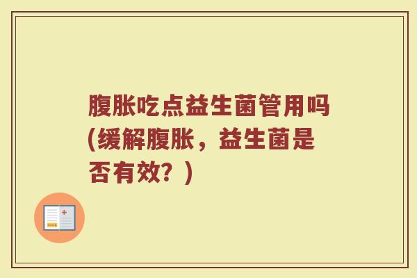 腹胀吃点益生菌管用吗(缓解腹胀，益生菌是否有效？)