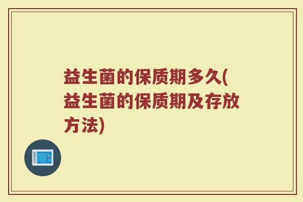 益生菌的保质期多久(益生菌的保质期及存放方法)