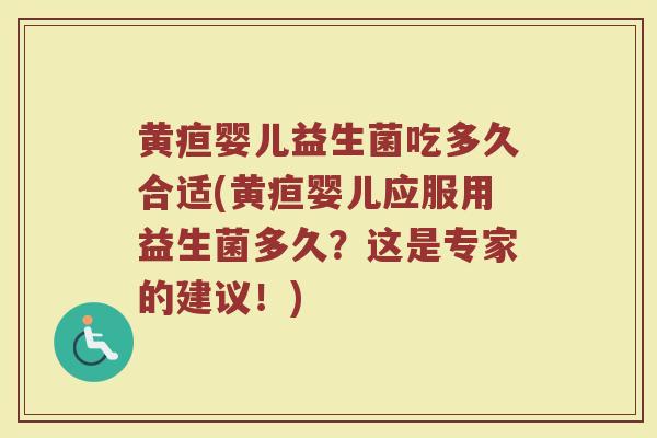 黄疸婴儿益生菌吃多久合适(黄疸婴儿应服用益生菌多久？这是专家的建议！)