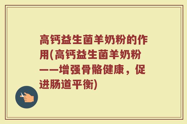 高钙益生菌羊奶粉的作用(高钙益生菌羊奶粉——增强骨骼健康，促进肠道平衡)