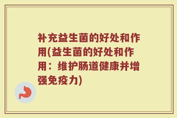 补充益生菌的好处和作用(益生菌的好处和作用：维护肠道健康并增强免疫力)