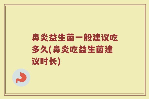 鼻炎益生菌一般建议吃多久(鼻炎吃益生菌建议时长)