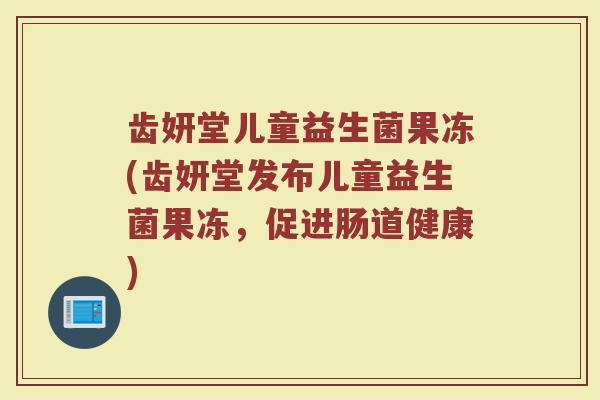 齿妍堂儿童益生菌果冻(齿妍堂发布儿童益生菌果冻，促进肠道健康)