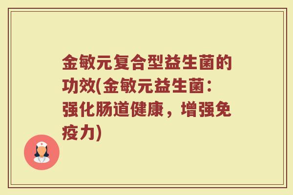 金敏元复合型益生菌的功效(金敏元益生菌：强化肠道健康，增强免疫力)