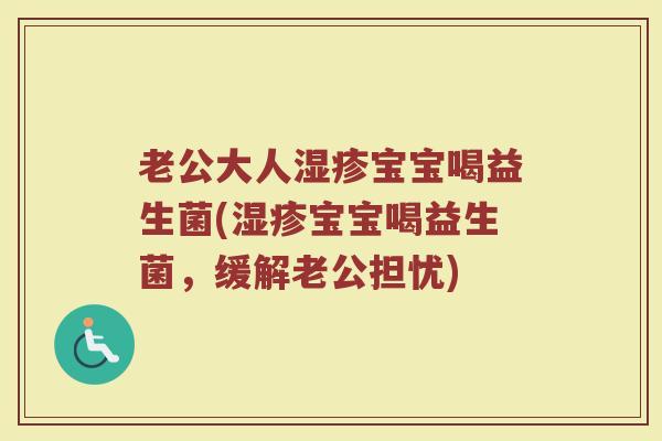 老公大人湿疹宝宝喝益生菌(湿疹宝宝喝益生菌，缓解老公担忧)
