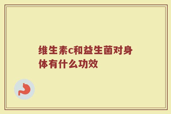 维生素c和益生菌对身体有什么功效