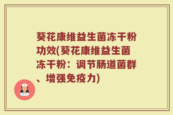 葵花康维益生菌冻干粉功效(葵花康维益生菌冻干粉：调节肠道菌群、增强免疫力)