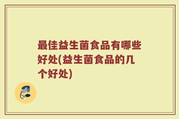 最佳益生菌食品有哪些好处(益生菌食品的几个好处)