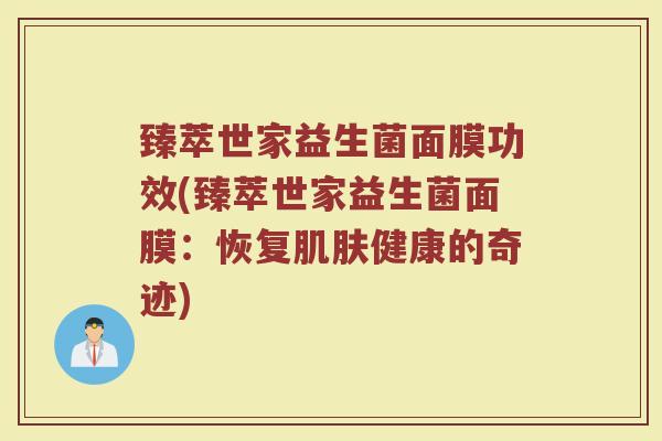 臻萃世家益生菌面膜功效(臻萃世家益生菌面膜：恢复肌肤健康的奇迹)