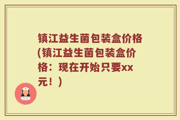 镇江益生菌包装盒价格(镇江益生菌包装盒价格：现在开始只要xx元！)