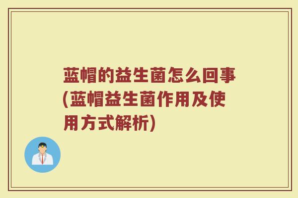 蓝帽的益生菌怎么回事(蓝帽益生菌作用及使用方式解析)