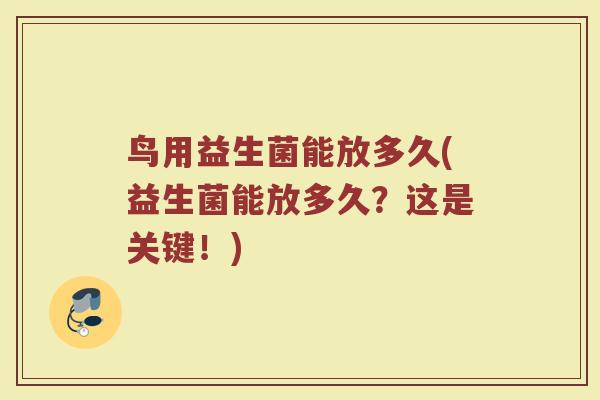 鸟用益生菌能放多久(益生菌能放多久？这是关键！)