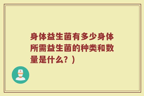 身体益生菌有多少身体所需益生菌的种类和数量是什么？)